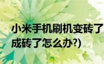 小米手机刷机变砖了怎么办(小米手机刷机变成砖了怎么办?)