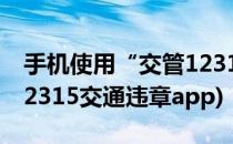 手机使用“交管123123”APP交违章罚单(12315交通违章app)