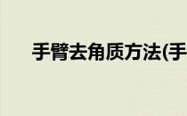 手臂去角质方法(手臂去角质方法视频)