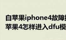 白苹果iphone4故障排除 如何进入DFU模式(苹果4怎样进入dfu模式)