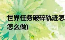 世界任务破碎轨迹怎么做(魔兽世界破碎轨迹怎么做)