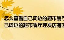 怎么查看自己周边的超市餐厅理发店有没有开门(怎么查看自己周边的超市餐厅理发店有没有开门营业)
