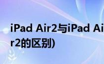 iPad Air2与iPad Air有什么不同(ipad2和air2的区别)