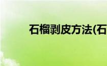 石榴剥皮方法(石榴剥皮方法图解)