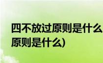 四不放过原则是什么(安全生产中的四不放过原则是什么)