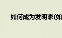 如何成为发明家(如何成为发明家作文)