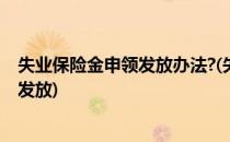 失业保险金申领发放办法?(失业保险金申领发放办法一次性发放)