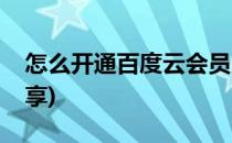 怎么开通百度云会员(怎么开通百度云会员共享)