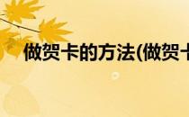 做贺卡的方法(做贺卡的方法是怎么做的)