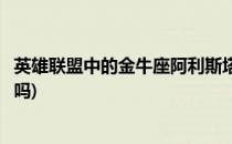 英雄联盟中的金牛座阿利斯塔如何购买(金牛座阿利斯塔稀有吗)
