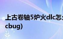 上古卷轴5炉火dlc怎么触发(上古卷轴5炉火dlcbug)