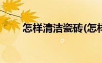 怎样清洁瓷砖(怎样清洁瓷砖上的蜡)