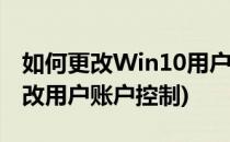 如何更改Win10用户账户控制(win10怎么更改用户账户控制)