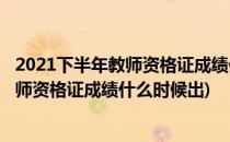 2021下半年教师资格证成绩什么时间出来(2021年下半年教师资格证成绩什么时候出)