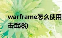 warframe怎么使用重型武器(warframe重击武器)