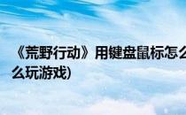 《荒野行动》用键盘鼠标怎么玩(《荒野行动》用键盘鼠标怎么玩游戏)