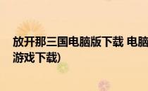 放开那三国电脑版下载 电脑玩放开那三国教程(放开那三国游戏下载)