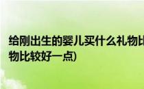 给刚出生的婴儿买什么礼物比较好(给刚出生的婴儿买什么礼物比较好一点)