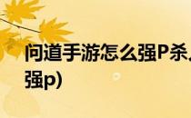问道手游怎么强P杀人(问道手游半夜被恶意强p)