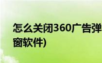 怎么关闭360广告弹窗(怎么关闭360广告弹窗软件)