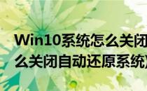 Win10系统怎么关闭系统还原功能(win10怎么关闭自动还原系统)
