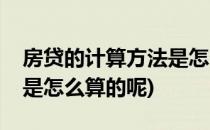 房贷的计算方法是怎么算的(房贷的计算方法是怎么算的呢)