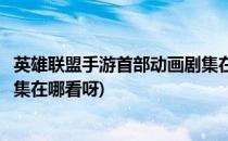 英雄联盟手游首部动画剧集在哪看(英雄联盟手游首部动画剧集在哪看呀)