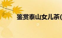 鉴赏泰山女儿茶(泰山女儿茶介绍)