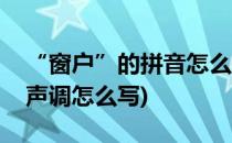 “窗户”的拼音怎么拼写声调(窗户的拼音和声调怎么写)