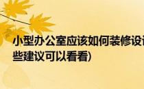 小型办公室应该如何装修设计四大建议(办公室如何装修,这些建议可以看看)