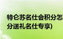 特仑苏名仕会积分怎样免费换礼品(特仑苏积分送礼名仕专享)