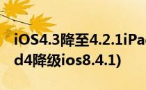 iOS4.3降至4.2.1iPad固件轻松降级教程(ipad4降级ios8.4.1)