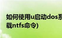 如何使用u启动dos系统访问ntfs分区(dos加载ntfs命令)