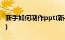 新手如何制作ppt(新手如何制作ppt详细步骤)