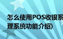 怎么使用POS收银系统销售收银(pos收银管理系统功能介绍)