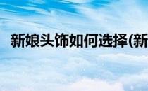 新娘头饰如何选择(新娘头饰如何选择材质)