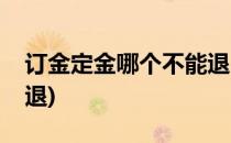 订金定金哪个不能退(买房订金定金哪个不能退)