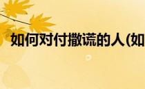 如何对付撒谎的人(如何对付撒谎的人文案)