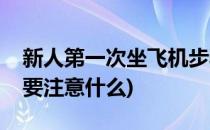 新人第一次坐飞机步骤(新人第一次坐飞机需要注意什么)