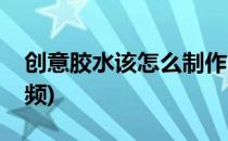 创意胶水该怎么制作(创意胶水该怎么制作视频)