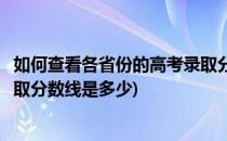 如何查看各省份的高考录取分数线(如何查看各省份的高考录取分数线是多少)