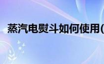 蒸汽电熨斗如何使用(蒸汽电熨斗如何使用)