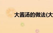 大酱汤的做法(大酱汤的做法家常)