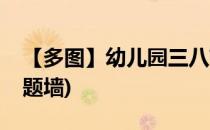 【多图】幼儿园三八节主题墙(大班三八节主题墙)