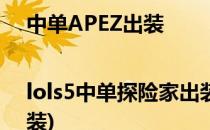 中单APEZ出装|lols5中单探险家出装顺序(最新版本apez出装)