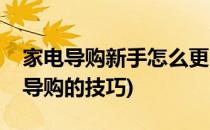 家电导购新手怎么更容易上手(如何做好家电导购的技巧)