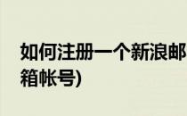 如何注册一个新浪邮箱(如何注册一个新浪邮箱帐号)