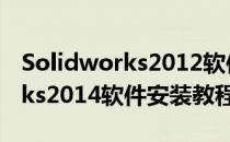 Solidworks2012软件的安装步骤(solidworks2014软件安装教程)