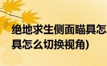 绝地求生侧面瞄具怎么切换(绝地求生侧面瞄具怎么切换视角)