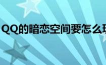QQ的暗恋空间要怎么玩(QQ暗恋空间在哪里)